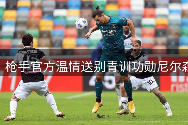 枪手官方温情送别青训功勋尼尔森